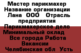 Мастер-парикмахер › Название организации ­ Лана, ООО › Отрасль предприятия ­ Парикмахерское дело › Минимальный оклад ­ 1 - Все города Работа » Вакансии   . Челябинская обл.,Усть-Катав г.